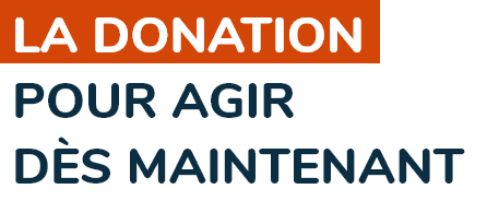 La donation pour agir dès maintenant.